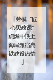 劳模“匠心思政课”点燃中铁上海局潍宿高铁建设热情