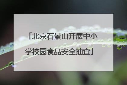 北京石景山开展中小学校园食品安全抽查