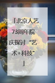 北京人艺73周年院庆探讨“艺术+科技”