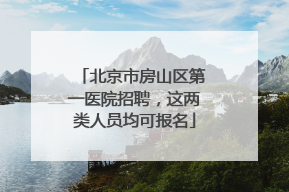 北京市房山区第一医院招聘，这两类人员均可报名