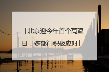 北京迎今年首个高温日，多部门积极应对