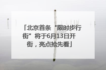 北京首条“限时步行街”将于6月13日开街，亮点抢先看