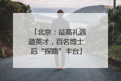 北京：最高礼遇邀英才，百名博士后“探路”丰台