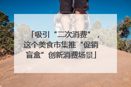 吸引“二次消费”，这个美食市集推“促销盲盒”创新消费场景