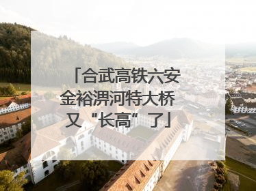 合武高铁六安金裕淠河特大桥又“长高”了