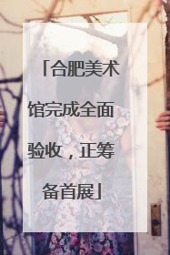 合肥美术馆完成全面验收，正筹备首展