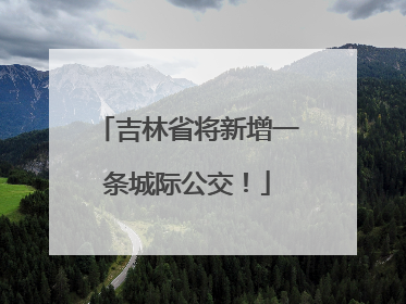 吉林省将新增一条城际公交！