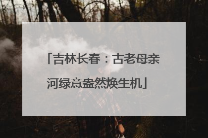 吉林长春：古老母亲河绿意盎然焕生机