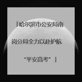 哈尔滨市公安局南岗分局全力以赴护航“平安高考”