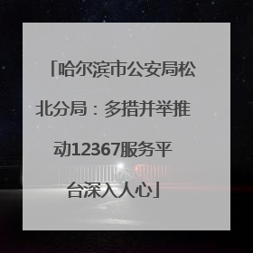 哈尔滨市公安局松北分局：多措并举推动12367服务平台深入人心