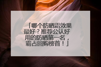 哪个防晒霜效果最好？推荐公认好用的防晒第一名，霸占回购榜首！