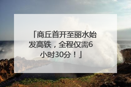 商丘首开至丽水始发高铁，全程仅需6小时30分！