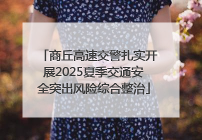 商丘高速交警扎实开展2025夏季交通安全突出风险综合整治