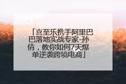 喜至乐携手阿里巴巴落地实战专家-孙倩，教你如何7天爆单逆袭跨境电商