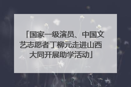 国家一级演员、中国文艺志愿者丁柳元走进山西大同开展助学活动