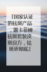 国家认证的祛斑产品，露卡菲娅祛斑套装淡斑良方，祛斑更彻底