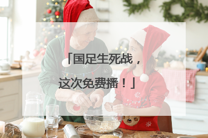 国足生死战，这次免费播！
