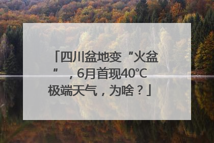 四川盆地变“火盆”，6月首现40℃极端天气，为啥？