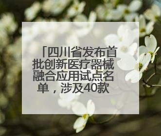 四川省发布首批创新医疗器械融合应用试点名单，涉及40款产品