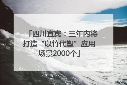 四川宜宾：三年内将打造“以竹代塑”应用场景2000个