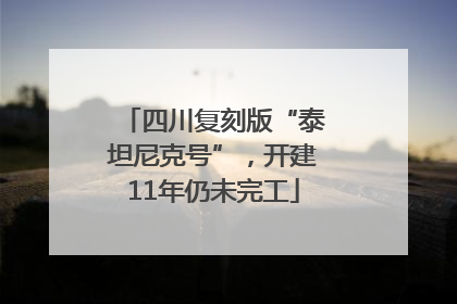 四川复刻版“泰坦尼克号”，开建11年仍未完工