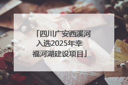 四川广安西溪河入选2025年幸福河湖建设项目