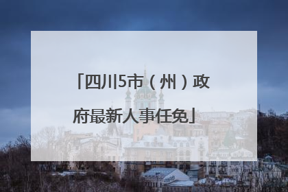 四川5市（州）政府最新人事任免