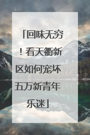 回味无穷！看天衢新区如何宠坏五万新青年乐迷