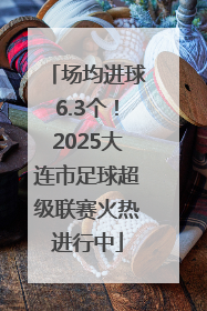 场均进球6.3个！2025大连市足球超级联赛火热进行中
