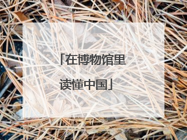 在博物馆里读懂中国