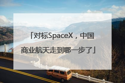 对标SpaceX，中国商业航天走到哪一步了