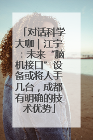 对话科学大咖｜江宁：未来“脑机接口”设备或将人手几台，成都有明确的技术优势