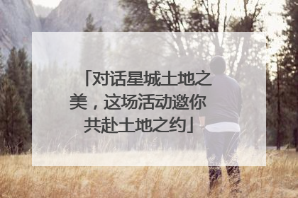 对话星城土地之美，这场活动邀你共赴土地之约