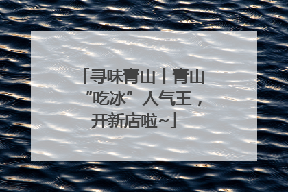 寻味青山丨青山“吃冰”人气王，开新店啦~