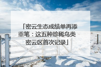 密云生态成绩单再添重笔：这五种珍稀鸟类密云区首次记录
