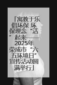 寓教于乐倡环保 环保理念“活”起来——2025年荣成市“六五环境日”宣传活动圆满举行