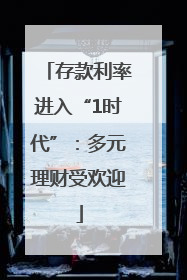 存款利率进入“1时代”：多元理财受欢迎