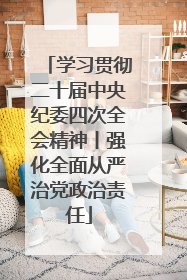 学习贯彻二十届中央纪委四次全会精神丨强化全面从严治党政治责任