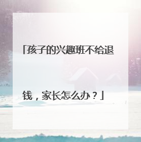 孩子的兴趣班不给退钱，家长怎么办？