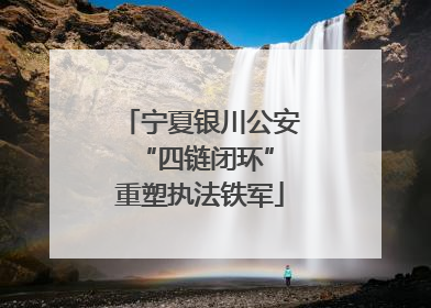 宁夏银川公安 “四链闭环”重塑执法铁军