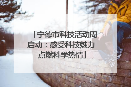 宁德市科技活动周启动：感受科技魅力 点燃科学热情