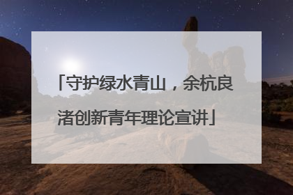 守护绿水青山，余杭良渚创新青年理论宣讲