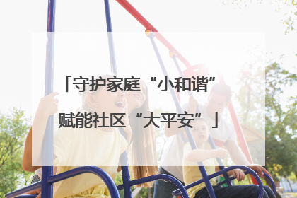 守护家庭“小和谐” 赋能社区“大平安”