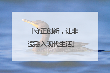 守正创新，让非遗融入现代生活