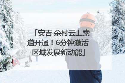 安吉·余村云上索道开通！6分钟激活区域发展新动能