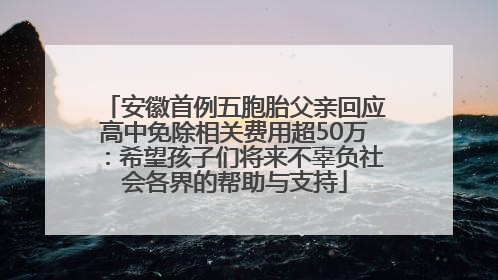 安徽首例五胞胎父亲回应高中免除相关费用超50万：希望孩子们将来不辜负社会各界的帮助与支持