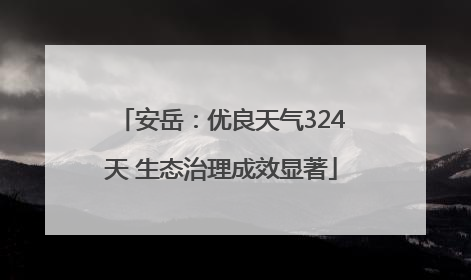 安岳：优良天气324天 生态治理成效显著
