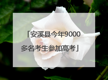 安溪县今年9000多名考生参加高考