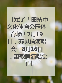 定了！曲靖市文化体育公园体育场！7月19日，苏见信演唱会！8月16日，萧敬腾演唱会！