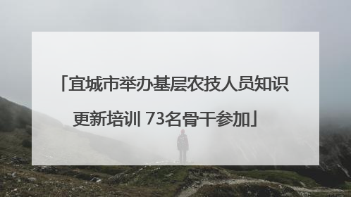 宜城市举办基层农技人员知识更新培训 73名骨干参加